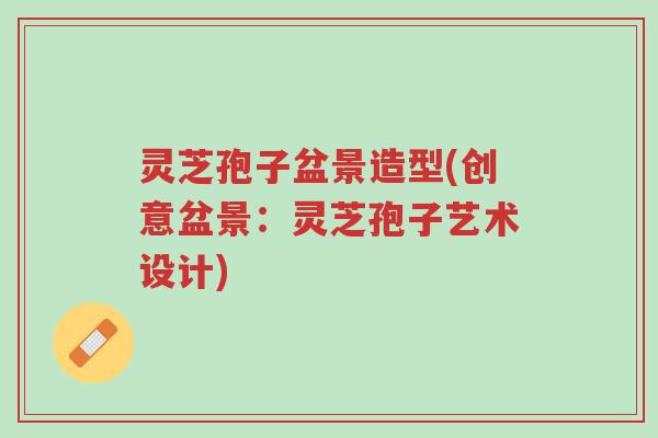 灵芝孢子盆景造型(创意盆景:灵芝孢子艺术设计)-第1张图片-超越 灵芝孢子盆景造型(创意盆景:灵芝孢子艺术设计)-第1张图片-超越