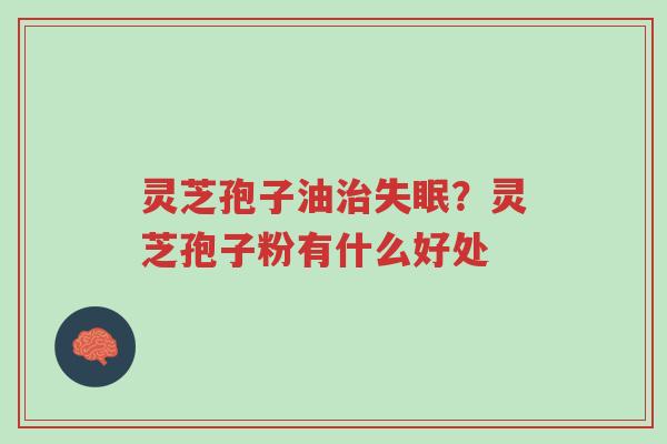 灵芝孢子油治失眠?灵芝孢子粉有什么好处-第1张图片-超越 灵芝孢子油治失眠?灵芝孢子粉有什么好处-第1张图片-超越