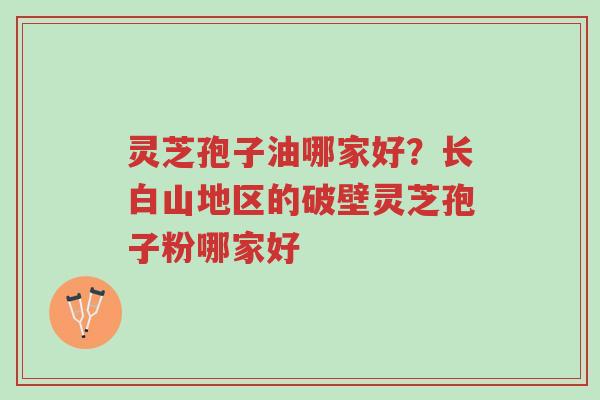灵芝孢子油哪家好?长白山地区的破壁灵芝孢子粉哪家好-第1张图片-超越 灵芝孢子油哪家好?长白山地区的破壁灵芝孢子粉哪家好-第1张图片-超越