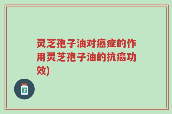 灵芝孢子油对癌症的作用灵芝孢子油的抗癌功效)-第1张图片-超越