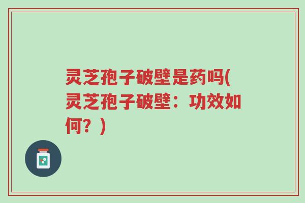 灵芝孢子破壁是药吗(灵芝孢子破壁:功效如何?)-第1张图片-超越 灵芝孢子破壁是药吗(灵芝孢子破壁:功效如何?)-第1张图片-超越