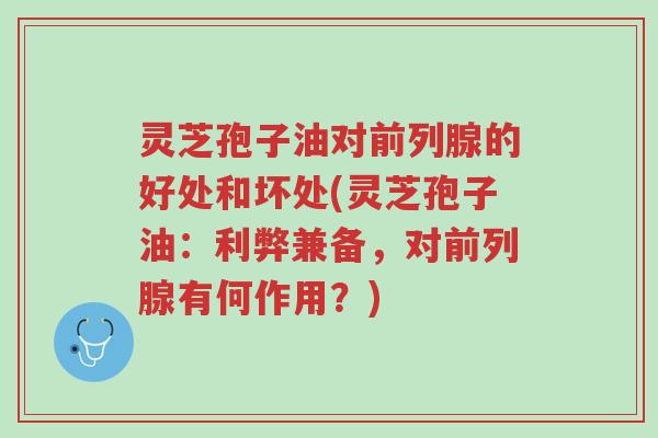 灵芝孢子油对前列腺的好处和坏处(灵芝孢子油:利弊兼备,对前列腺有何作用?)-第1张图片-超越 灵芝孢子油对前列腺的好处和坏处(灵芝孢子油:利弊兼备,对前列腺有何作用?)-第1张图片-超越