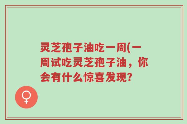 灵芝孢子油吃一周(一周试吃灵芝孢子油,你会有什么惊喜发现?-第1张图片-超越 灵芝孢子油吃一周(一周试吃灵芝孢子油,你会有什么惊喜发现?-第1张图片-超越