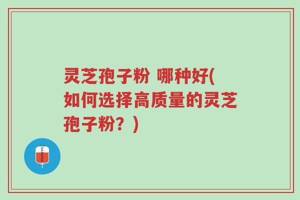 灵芝孢子粉 哪种好(如何选择高质量的灵芝孢子粉?)-第1张图片-超越 灵芝孢子粉 哪种好(如何选择高质量的灵芝孢子粉?)-第1张图片-超越