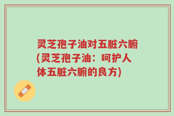 灵芝孢子油对五脏六腑(灵芝孢子油:呵护人体五脏六腑的良方)-第1张图片-超越 灵芝孢子油对五脏六腑(灵芝孢子油:呵护人体五脏六腑的良方)-第1张图片-超越