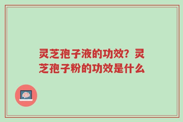 灵芝孢子液的功效?灵芝孢子粉的功效是什么-第1张图片-超越 灵芝孢子液的功效?灵芝孢子粉的功效是什么-第1张图片-超越