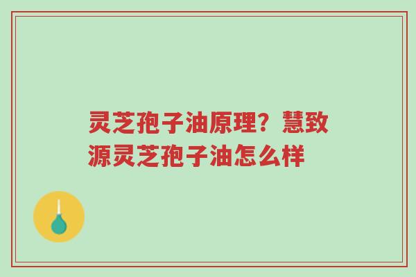 灵芝孢子油原理?慧致源灵芝孢子油怎么样-第1张图片-超越 灵芝孢子油原理?慧致源灵芝孢子油怎么样-第1张图片-超越