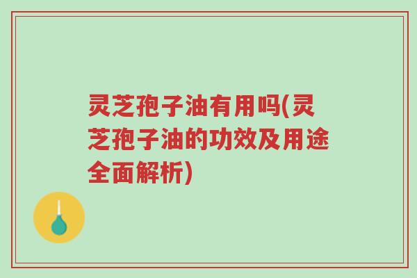 灵芝孢子油有用吗(灵芝孢子油的功效及用途全面解析)-第1张图片-超越 灵芝孢子油有用吗(灵芝孢子油的功效及用途全面解析)-第1张图片-超越
