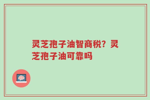 灵芝孢子油智商税?灵芝孢子油可靠吗-第1张图片-超越 灵芝孢子油智商税?灵芝孢子油可靠吗-第1张图片-超越