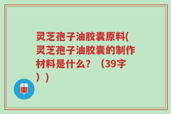 灵芝孢子油胶囊原料(灵芝孢子油胶囊的制作材料是什么?(39字))-第1张图片-超越 灵芝孢子油胶囊原料(灵芝孢子油胶囊的制作材料是什么?(39字))-第1张图片-超越