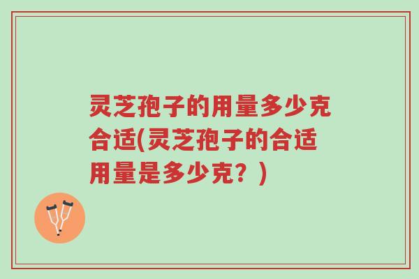 灵芝孢子的用量多少克合适(灵芝孢子的合适用量是多少克?)-第1张图片-超越 灵芝孢子的用量多少克合适(灵芝孢子的合适用量是多少克?)-第1张图片-超越