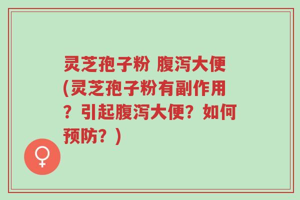 灵芝孢子粉 腹泻大便(灵芝孢子粉有副作用?引起腹泻大便?如何预防?)-第1张图片-超越 灵芝孢子粉 腹泻大便(灵芝孢子粉有副作用?引起腹泻大便?如何预防?)-第1张图片-超越