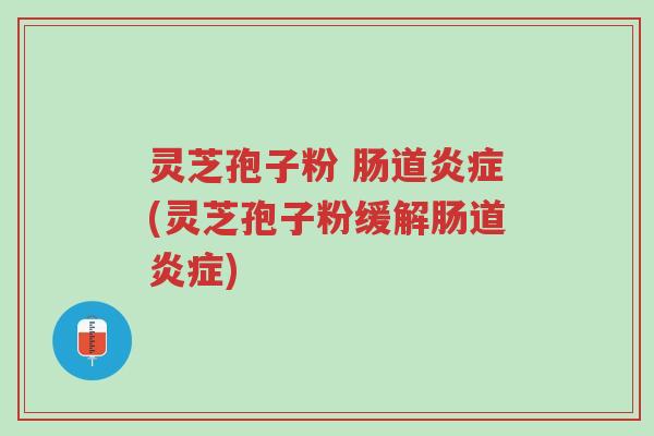 灵芝孢子粉 肠道炎症(灵芝孢子粉缓解肠道炎症)-第1张图片-超越 灵芝孢子粉 肠道炎症(灵芝孢子粉缓解肠道炎症)-第1张图片-超越