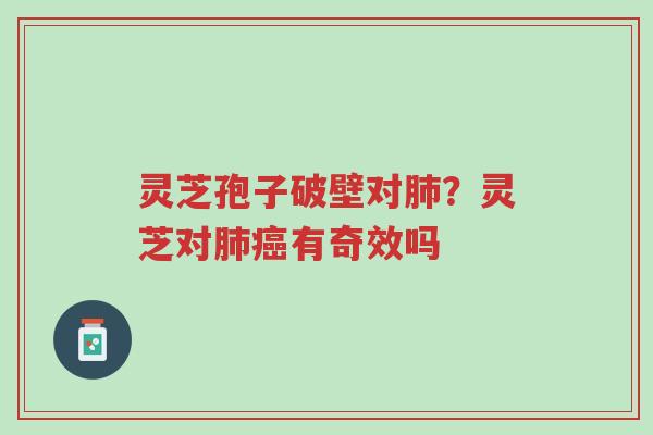 灵芝孢子破壁对肺?灵芝对肺癌有奇效吗-第1张图片-超越 灵芝孢子破壁对肺?灵芝对肺癌有奇效吗-第1张图片-超越