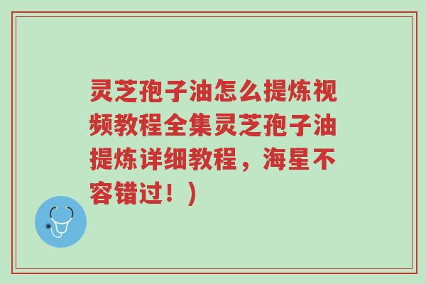 灵芝孢子油怎么提炼视频教程全集灵芝孢子油提炼详细教程,海星不容错过!)-第1张图片-超越 灵芝孢子油怎么提炼视频教程全集灵芝孢子油提炼详细教程,海星不容错过!)-第1张图片-超越