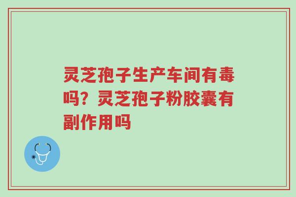 灵芝孢子生产车间有毒吗?灵芝孢子粉胶囊有副作用吗-第1张图片-超越 灵芝孢子生产车间有毒吗?灵芝孢子粉胶囊有副作用吗-第1张图片-超越