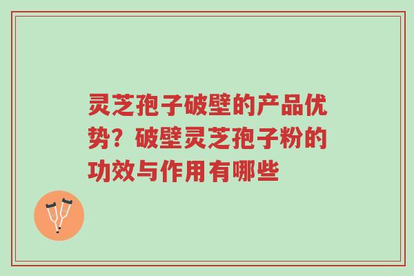 灵芝孢子破壁的产品优势?破壁灵芝孢子粉的功效与作用有哪些-第1张图片-超越 灵芝孢子破壁的产品优势?破壁灵芝孢子粉的功效与作用有哪些-第1张图片-超越