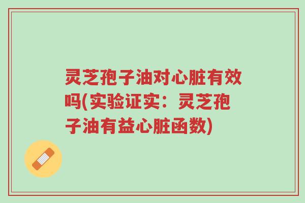 灵芝孢子油对心脏有效吗(实验证实:灵芝孢子油有益心脏函数)-第1张图片-超越 灵芝孢子油对心脏有效吗(实验证实:灵芝孢子油有益心脏函数)-第1张图片-超越