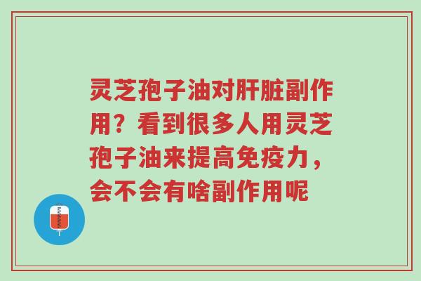 灵芝孢子油对肝脏副作用?看到很多人用灵芝孢子油来提高免疫力,会不会有啥副作用呢-第1张图片-超越 灵芝孢子油对肝脏副作用?看到很多人用灵芝孢子油来提高免疫力,会不会有啥副作用呢-第1张图片-超越