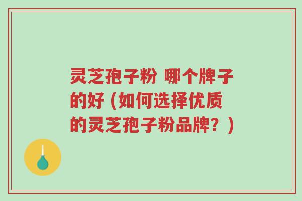 灵芝孢子粉 哪个牌子的好 (如何选择优质的灵芝孢子粉品牌?)-第1张图片-超越 灵芝孢子粉 哪个牌子的好 (如何选择优质的灵芝孢子粉品牌?)-第1张图片-超越