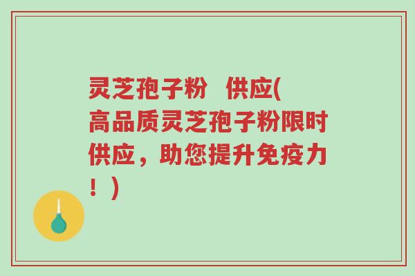 灵芝孢子粉 供应(高品质灵芝孢子粉限时供应,助您提升免疫力!)-第1张图片-超越 灵芝孢子粉 供应(高品质灵芝孢子粉限时供应,助您提升免疫力!)-第1张图片-超越