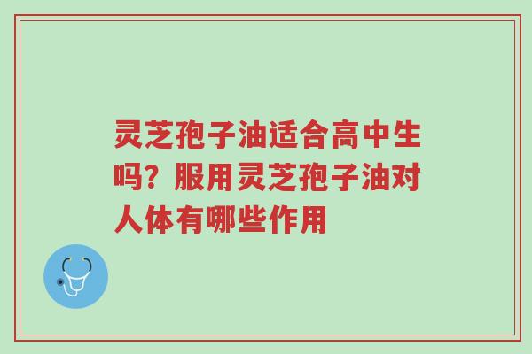 灵芝孢子油适合高中生吗?服用灵芝孢子油对人体有哪些作用-第1张图片-超越 灵芝孢子油适合高中生吗?服用灵芝孢子油对人体有哪些作用-第1张图片-超越