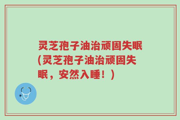 灵芝孢子油治顽固失眠(灵芝孢子油治顽固失眠,安然入睡!)-第1张图片-超越 灵芝孢子油治顽固失眠(灵芝孢子油治顽固失眠,安然入睡!)-第1张图片-超越