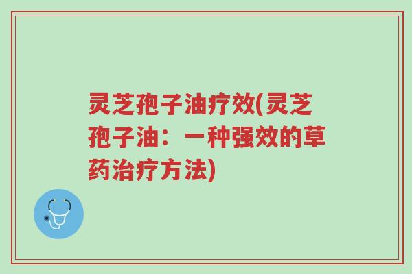灵芝孢子油疗效(灵芝孢子油:一种强效的草药治疗方法)-第1张图片-超越 灵芝孢子油疗效(灵芝孢子油:一种强效的草药治疗方法)-第1张图片-超越