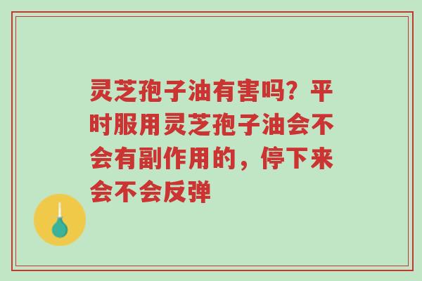 灵芝孢子油有害吗?平时服用灵芝孢子油会不会有副作用的,停下来会不会反弹-第1张图片-超越 灵芝孢子油有害吗?平时服用灵芝孢子油会不会有副作用的,停下来会不会反弹-第1张图片-超越