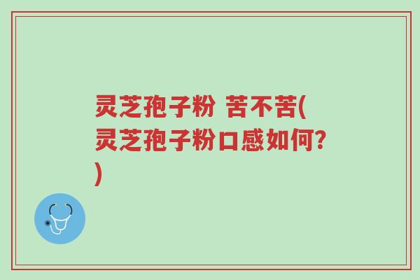 灵芝孢子粉 苦不苦(灵芝孢子粉口感如何?)-第1张图片-超越 灵芝孢子粉 苦不苦(灵芝孢子粉口感如何?)-第1张图片-超越