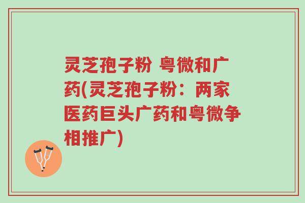 灵芝孢子粉 粤微和广药(灵芝孢子粉:两家医药巨头广药和粤微争相推广)-第1张图片-超越 灵芝孢子粉 粤微和广药(灵芝孢子粉:两家医药巨头广药和粤微争相推广)-第1张图片-超越