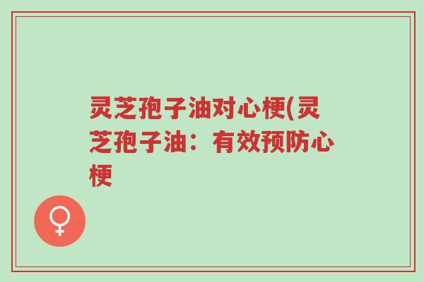 灵芝孢子油对心梗(灵芝孢子油:有效预防心梗-第1张图片-超越 灵芝孢子油对心梗(灵芝孢子油:有效预防心梗-第1张图片-超越