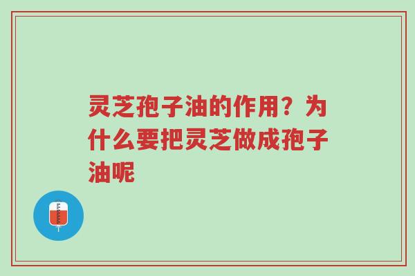灵芝孢子油的作用？为什么要把灵芝做成孢子油呢-第1张图片-超越