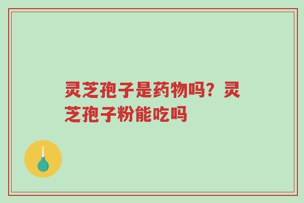 灵芝孢子是药物吗?灵芝孢子粉能吃吗-第1张图片-超越 灵芝孢子是药物吗?灵芝孢子粉能吃吗-第1张图片-超越