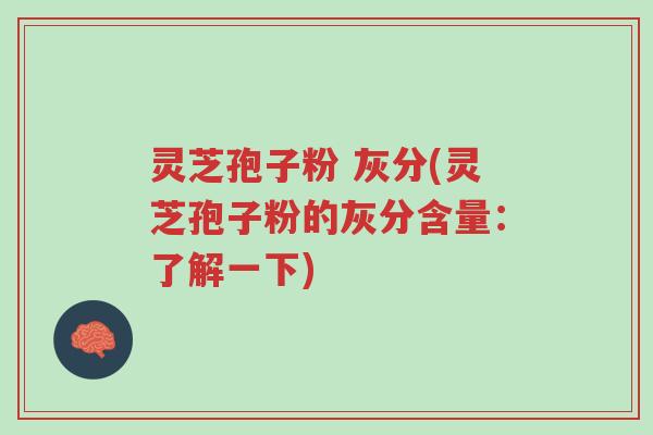 灵芝孢子粉 灰分(灵芝孢子粉的灰分含量:了解一下)-第1张图片-超越 灵芝孢子粉 灰分(灵芝孢子粉的灰分含量:了解一下)-第1张图片-超越
