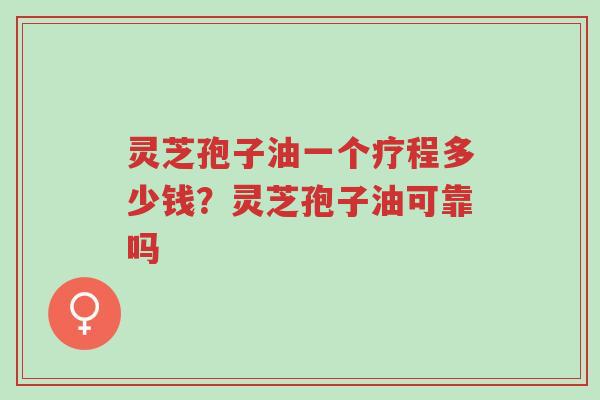 灵芝孢子油一个疗程多少钱?灵芝孢子油可靠吗-第1张图片-超越 灵芝孢子油一个疗程多少钱?灵芝孢子油可靠吗-第1张图片-超越
