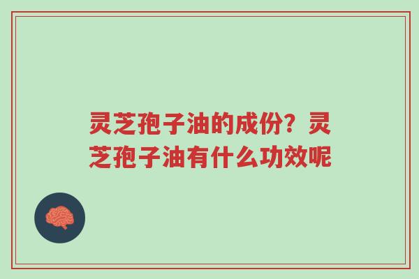灵芝孢子油的成份?灵芝孢子油有什么功效呢-第1张图片-超越 灵芝孢子油的成份?灵芝孢子油有什么功效呢-第1张图片-超越