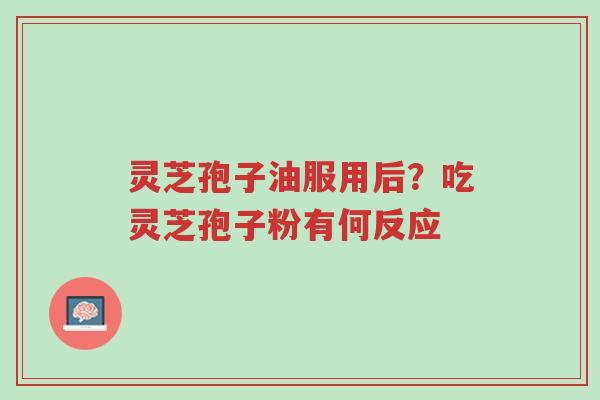 灵芝孢子油服用后?吃灵芝孢子粉有何反应-第1张图片-超越 灵芝孢子油服用后?吃灵芝孢子粉有何反应-第1张图片-超越