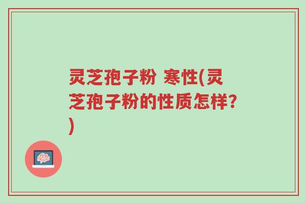 灵芝孢子粉 寒性(灵芝孢子粉的性质怎样?)-第1张图片-超越 灵芝孢子粉 寒性(灵芝孢子粉的性质怎样?)-第1张图片-超越