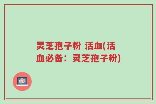 灵芝孢子粉 活血(活血必备:灵芝孢子粉)-第1张图片-超越 灵芝孢子粉 活血(活血必备:灵芝孢子粉)-第1张图片-超越