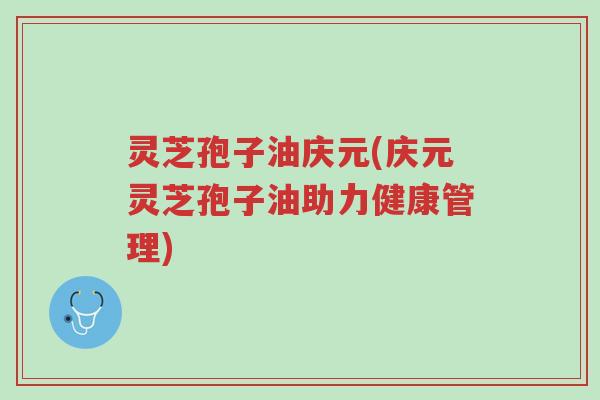 灵芝孢子油庆元(庆元灵芝孢子油助力健康管理)-第1张图片-超越 灵芝孢子油庆元(庆元灵芝孢子油助力健康管理)-第1张图片-超越