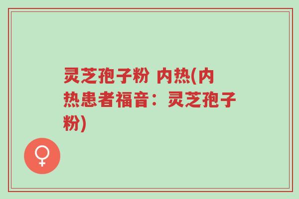 灵芝孢子粉 内热(内热患者福音:灵芝孢子粉)-第1张图片-超越 灵芝孢子粉 内热(内热患者福音:灵芝孢子粉)-第1张图片-超越