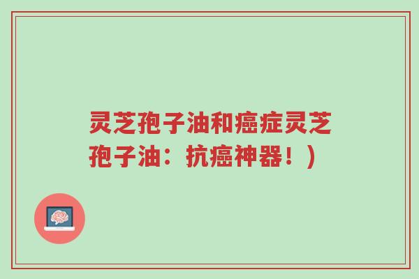 灵芝孢子油和癌症灵芝孢子油:抗癌神器!)-第1张图片-超越 灵芝孢子油和癌症灵芝孢子油:抗癌神器!)-第1张图片-超越