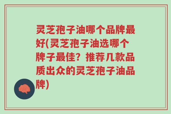 灵芝孢子油哪个品牌最好(灵芝孢子油选哪个牌子最佳?推荐几款品质出众的灵芝孢子油品牌)-第1张图片-超越 灵芝孢子油哪个品牌最好(灵芝孢子油选哪个牌子最佳?推荐几款品质出众的灵芝孢子油品牌)-第1张图片-超越