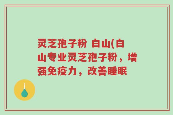 灵芝孢子粉 白山(白山专业灵芝孢子粉,增强免疫力,改善睡眠-第1张图片-超越 灵芝孢子粉 白山(白山专业灵芝孢子粉,增强免疫力,改善睡眠-第1张图片-超越