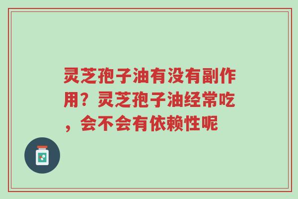 灵芝孢子油有没有副作用?灵芝孢子油经常吃,会不会有依赖性呢-第1张图片-超越 灵芝孢子油有没有副作用?灵芝孢子油经常吃,会不会有依赖性呢-第1张图片-超越