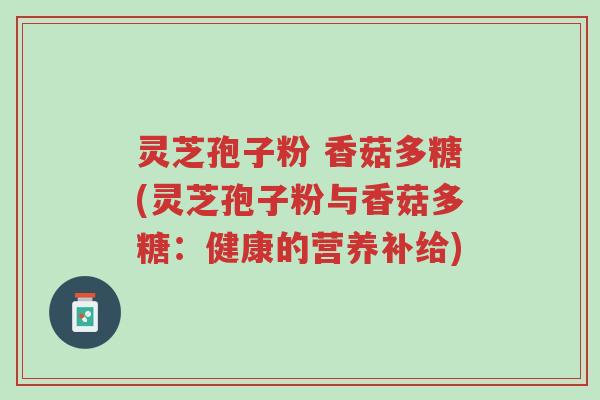 灵芝孢子粉 香菇多糖(灵芝孢子粉与香菇多糖:健康的营养补给)-第1张图片-超越 灵芝孢子粉 香菇多糖(灵芝孢子粉与香菇多糖:健康的营养补给)-第1张图片-超越