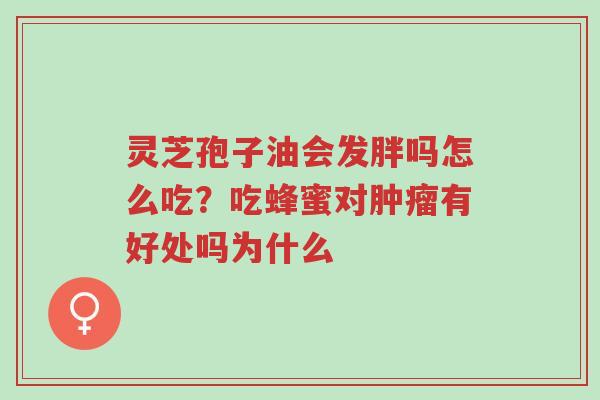 灵芝孢子油会发胖吗怎么吃?吃蜂蜜对肿瘤有好处吗为什么-第1张图片-超越 灵芝孢子油会发胖吗怎么吃?吃蜂蜜对肿瘤有好处吗为什么-第1张图片-超越
