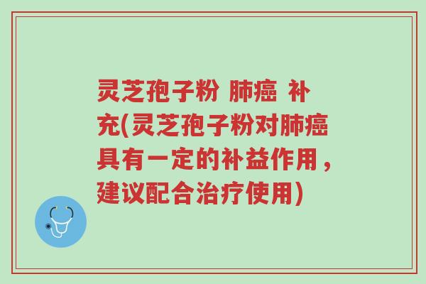 灵芝孢子粉 肺癌 补充(灵芝孢子粉对肺癌具有一定的补益作用,建议配合治疗使用)-第1张图片-超越 灵芝孢子粉 肺癌 补充(灵芝孢子粉对肺癌具有一定的补益作用,建议配合治疗使用)-第1张图片-超越