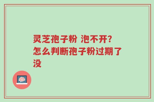 灵芝孢子粉 泡不开?怎么判断孢子粉过期了没-第1张图片-超越 灵芝孢子粉 泡不开?怎么判断孢子粉过期了没-第1张图片-超越